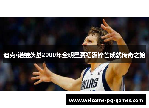 迪克·诺维茨基2000年全明星赛初露锋芒成就传奇之始