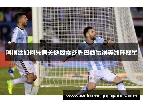 阿根廷如何凭借关键因素战胜巴西赢得美洲杯冠军