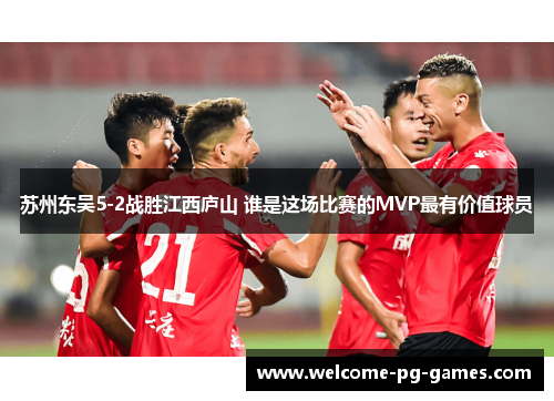 苏州东吴5-2战胜江西庐山 谁是这场比赛的MVP最有价值球员 苏州东吴5-2战胜江西庐山 谁是这场比赛的MVP最有价值球员