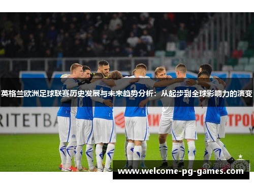 英格兰欧洲足球联赛历史发展与未来趋势分析：从起步到全球影响力的演变