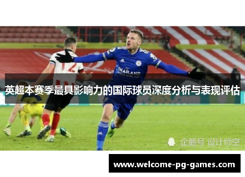 英超本赛季最具影响力的国际球员深度分析与表现评估