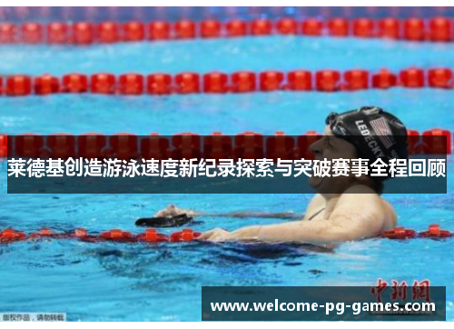 莱德基创造游泳速度新纪录探索与突破赛事全程回顾 莱德基创造游泳速度新纪录探索与突破赛事全程回顾
