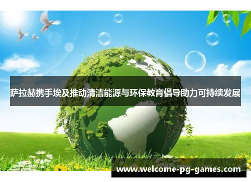 萨拉赫携手埃及推动清洁能源与环保教育倡导助力可持续发展