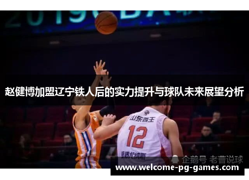 赵健博加盟辽宁铁人后的实力提升与球队未来展望分析
