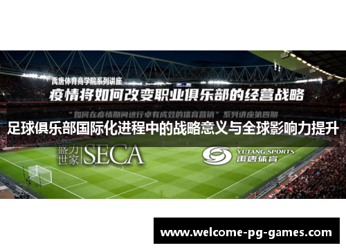 足球俱乐部国际化进程中的战略意义与全球影响力提升