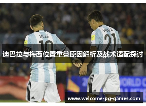 迪巴拉与梅西位置重叠原因解析及战术适配探讨 迪巴拉与梅西位置重叠原因解析及战术适配探讨