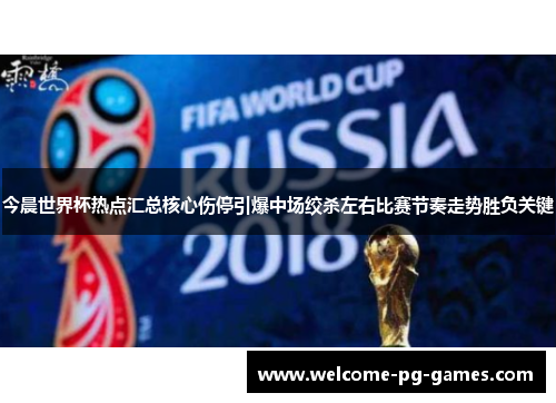 今晨世界杯热点汇总核心伤停引爆中场绞杀左右比赛节奏走势胜负关键 今晨世界杯热点汇总核心伤停引爆中场绞杀左右比赛节奏走势胜负关键