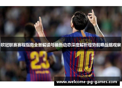 欧冠联赛赛程指南全景解读与最新动态深度解析增势前瞻战略观察 欧冠联赛赛程指南全景解读与最新动态深度解析增势前瞻战略观察