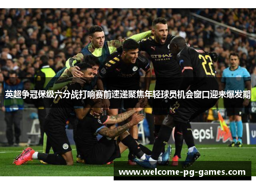 英超争冠保级六分战打响赛前速递聚焦年轻球员机会窗口迎来爆发期 英超争冠保级六分战打响赛前速递聚焦年轻球员机会窗口迎来爆发期