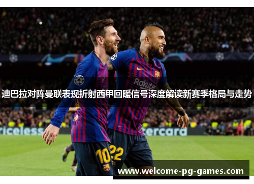 迪巴拉对阵曼联表现折射西甲回暖信号深度解读新赛季格局与走势