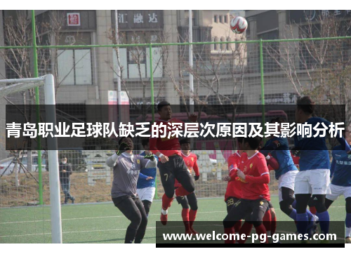 青岛职业足球队缺乏的深层次原因及其影响分析 青岛职业足球队缺乏的深层次原因及其影响分析