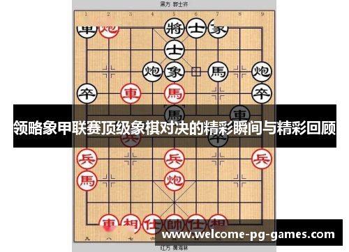 领略象甲联赛顶级象棋对决的精彩瞬间与精彩回顾 领略象甲联赛顶级象棋对决的精彩瞬间与精彩回顾
