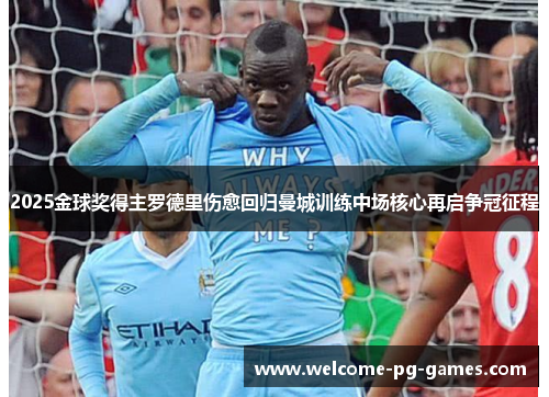 2025金球奖得主罗德里伤愈回归曼城训练中场核心再启争冠征程