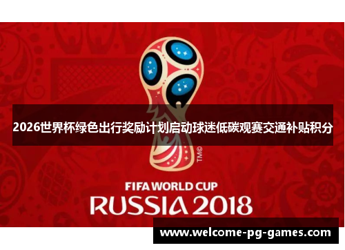 2026世界杯绿色出行奖励计划启动球迷低碳观赛交通补贴积分