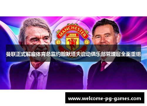 曼联正式解雇体育总监约翰默塔夫启动俱乐部管理层全面重组 曼联正式解雇体育总监约翰默塔夫启动俱乐部管理层全面重组
