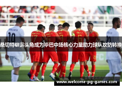 桑切特崭露头角成为毕巴中场核心力量助力球队攻防转换