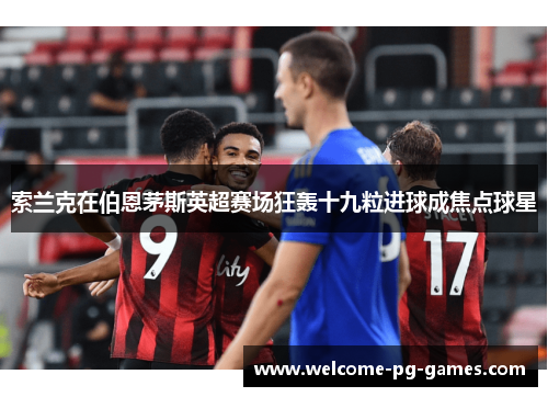 索兰克在伯恩茅斯英超赛场狂轰十九粒进球成焦点球星